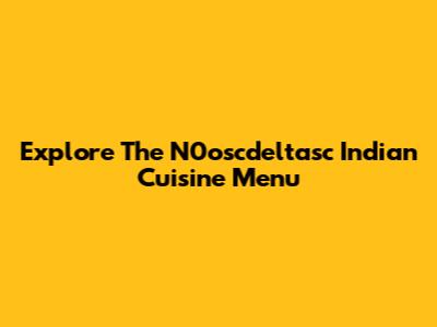 Explore The N0oscdeltasc Indian Cuisine Menu