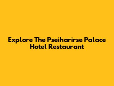 Explore The Pseiharirse Palace Hotel Restaurant