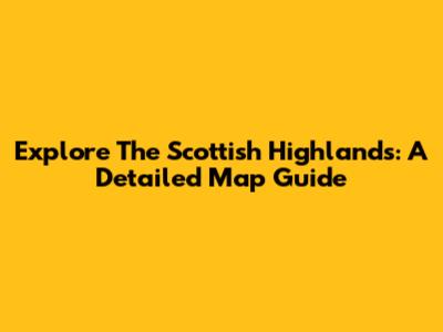 Explore The Scottish Highlands: A Detailed Map Guide