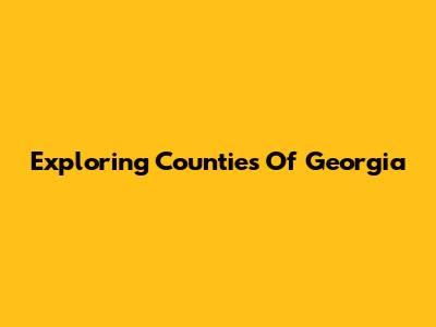 Exploring Counties Of Georgia