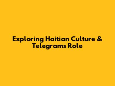 Exploring Haitian Culture & Telegram's Role