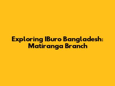 Exploring IBuro Bangladesh: Matiranga Branch