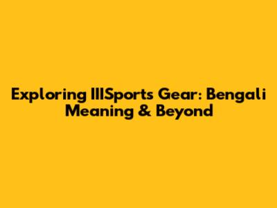Exploring IIISports Gear: Bengali Meaning & Beyond