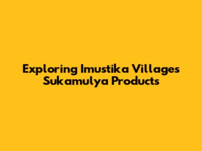 Exploring Imustika Village's Sukamulya Products
