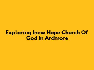 Exploring Inew Hope Church Of God In Ardmore