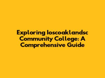 Exploring Ioscoaklandsc Community College: A Comprehensive Guide