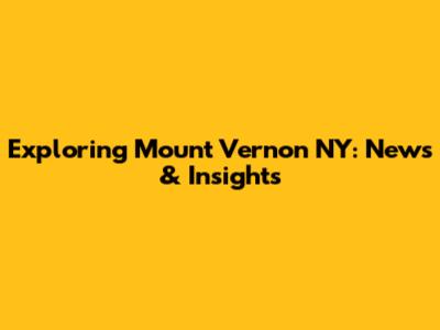 Exploring Mount Vernon NY: News & Insights