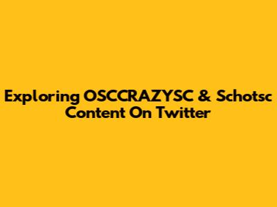 Exploring OSCCRAZYSC & Schotsc Content On Twitter
