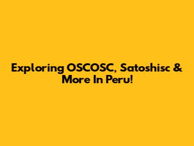 Exploring OSCOSC, Satoshisc & More In Peru!