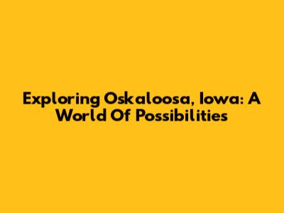 Exploring Oskaloosa, Iowa: A World Of Possibilities