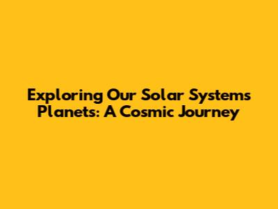 Exploring Our Solar System's Planets: A Cosmic Journey