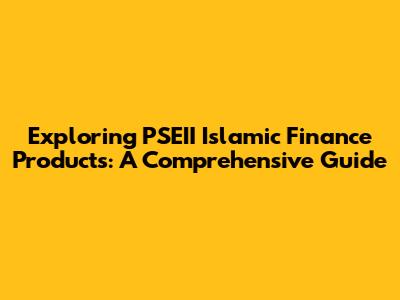 Exploring PSEII Islamic Finance Products: A Comprehensive Guide