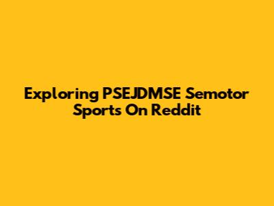 Exploring PSEJDMSE Semotor Sports On Reddit