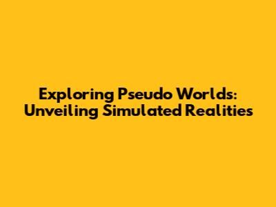 Exploring Pseudo Worlds: Unveiling Simulated Realities