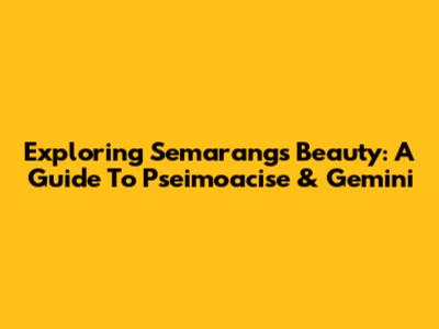 Exploring Semarang's Beauty: A Guide To Pseimoacise & Gemini