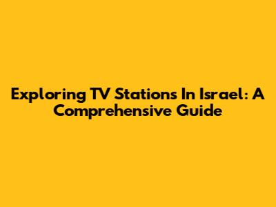 Exploring TV Stations In Israel: A Comprehensive Guide