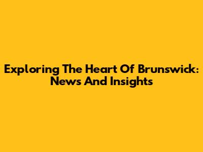 Exploring The Heart Of Brunswick: News And Insights
