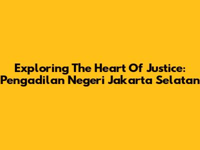 Exploring The Heart Of Justice: Pengadilan Negeri Jakarta Selatan