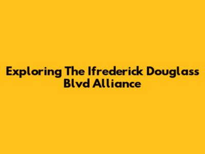 Exploring The Ifrederick Douglass Blvd Alliance