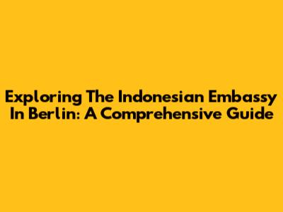 Exploring The Indonesian Embassy In Berlin: A Comprehensive Guide