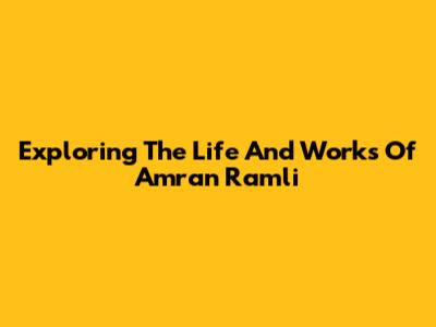 Exploring The Life And Works Of Amran Ramli