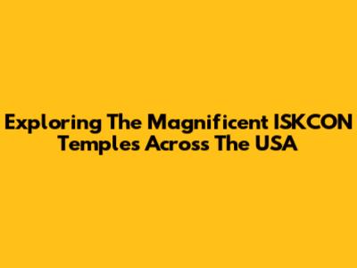 Exploring The Magnificent ISKCON Temples Across The USA