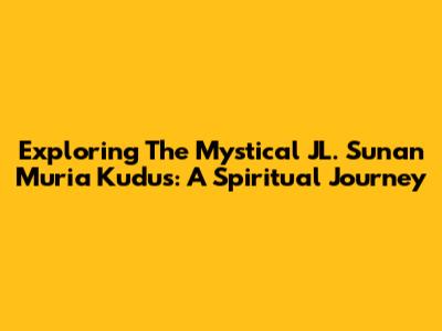 Exploring The Mystical JL. Sunan Muria Kudus: A Spiritual Journey