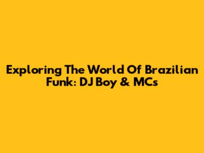 Exploring The World Of Brazilian Funk: DJ Boy & MCs