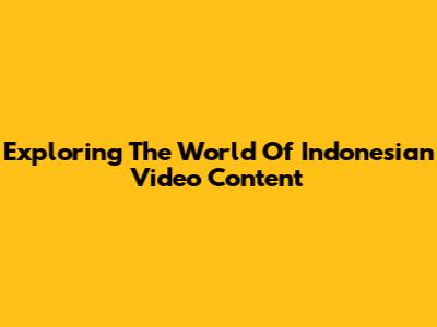 Exploring The World Of Indonesian Video Content