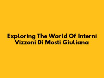 Exploring The World Of Interni Vizzoni Di Mosti Giuliana