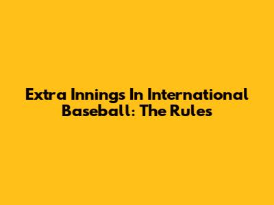 Extra Innings In International Baseball: The Rules