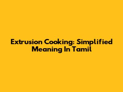 Extrusion Cooking: Simplified Meaning In Tamil