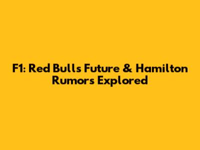 F1: Red Bull's Future & Hamilton Rumors Explored