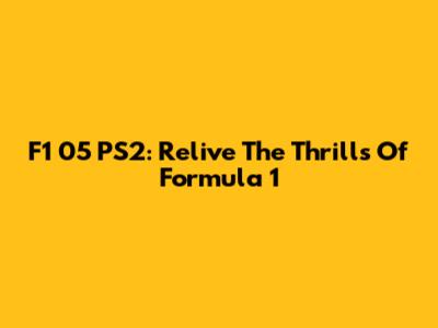 F1 05 PS2: Relive The Thrills Of Formula 1