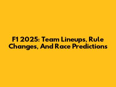 F1 2025: Team Lineups, Rule Changes, And Race Predictions