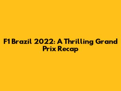 F1 Brazil 2022: A Thrilling Grand Prix Recap