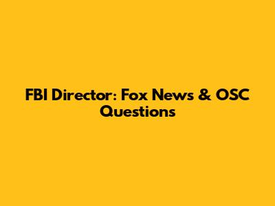 FBI Director: Fox News & OSC Questions