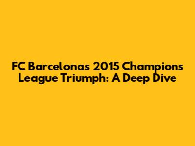 FC Barcelona's 2015 Champions League Triumph: A Deep Dive