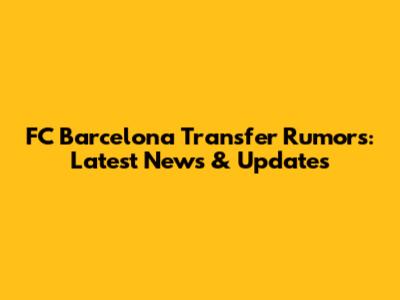 FC Barcelona Transfer Rumors: Latest News & Updates