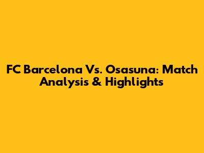 FC Barcelona Vs. Osasuna: Match Analysis & Highlights