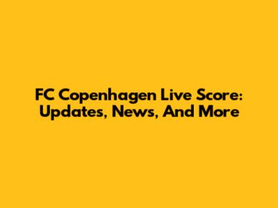 FC Copenhagen Live Score: Updates, News, And More