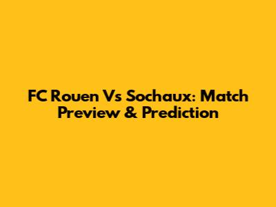 FC Rouen Vs Sochaux: Match Preview & Prediction