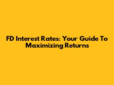 FD Interest Rates: Your Guide To Maximizing Returns