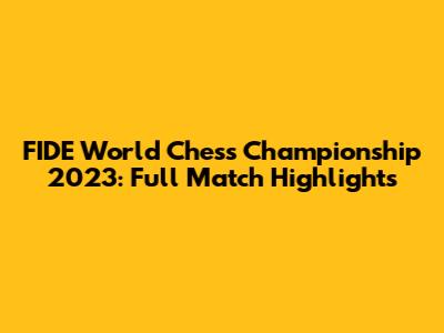 FIDE World Chess Championship 2023: Full Match Highlights