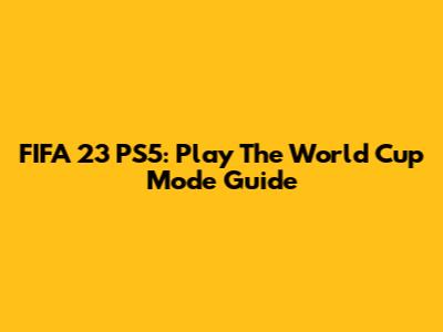 FIFA 23 PS5: Play The World Cup Mode Guide