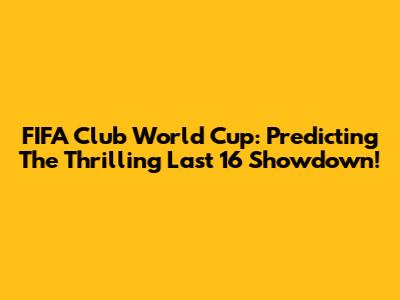 FIFA Club World Cup: Predicting The Thrilling Last 16 Showdown!