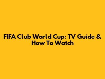 FIFA Club World Cup: TV Guide & How To Watch