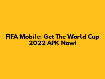 FIFA Mobile: Get The World Cup 2022 APK Now!
