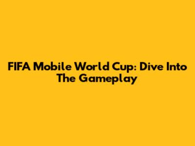 FIFA Mobile World Cup: Dive Into The Gameplay