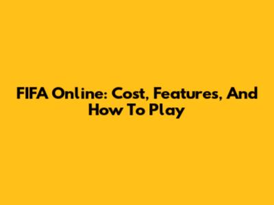 FIFA Online: Cost, Features, And How To Play